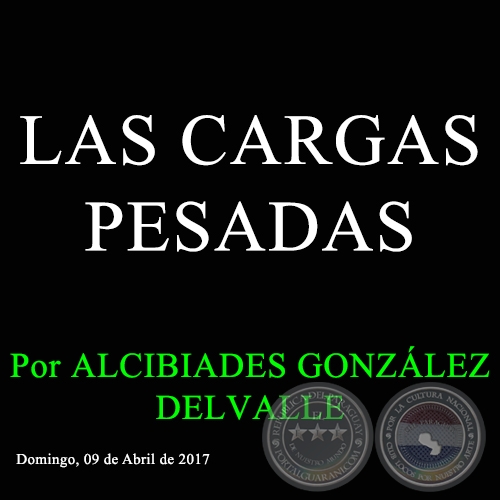 LAS CARGAS PESADAS - Por ALCIBIADES GONZÁLEZ DELVALLE - Domingo, 09 de Abril de 2017